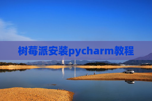 树莓派安装pycharm教程